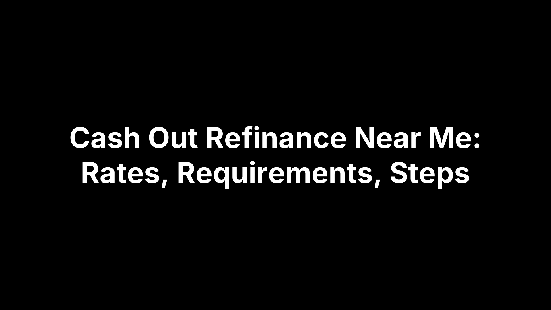 Cash Out Refinance Near Me: Rates, Requirements, Steps