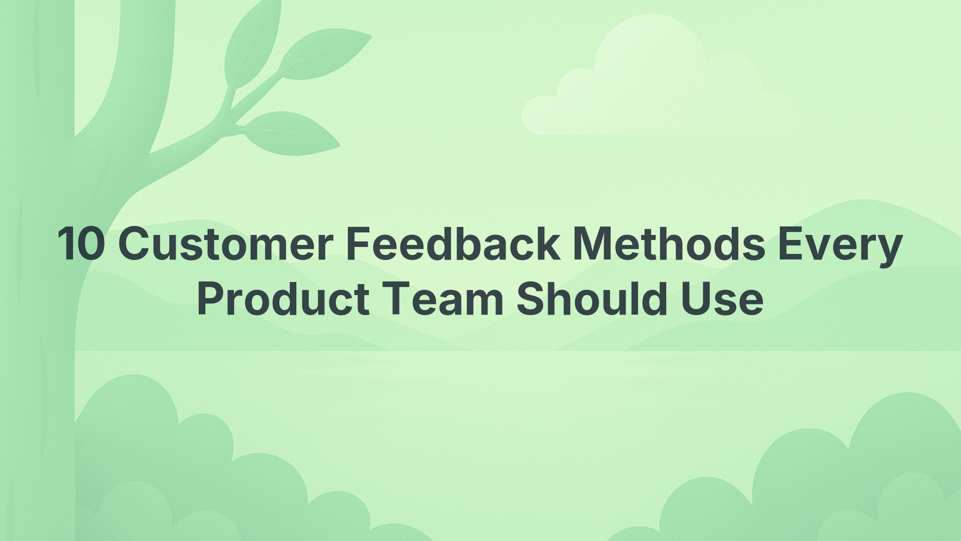 10 Customer Feedback Methods Every Product Team Should Use