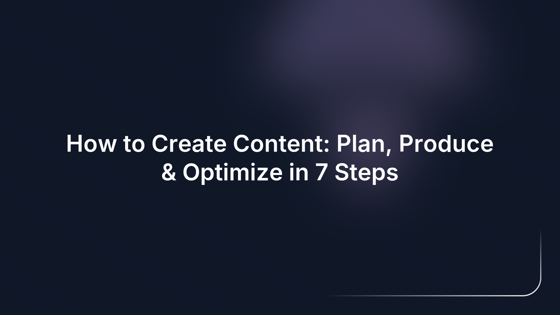 How to Create Content: Plan, Produce & Optimize in 7 Steps