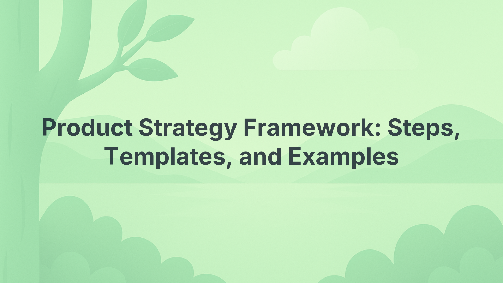 Product Strategy Framework: Steps, Templates, and Examples