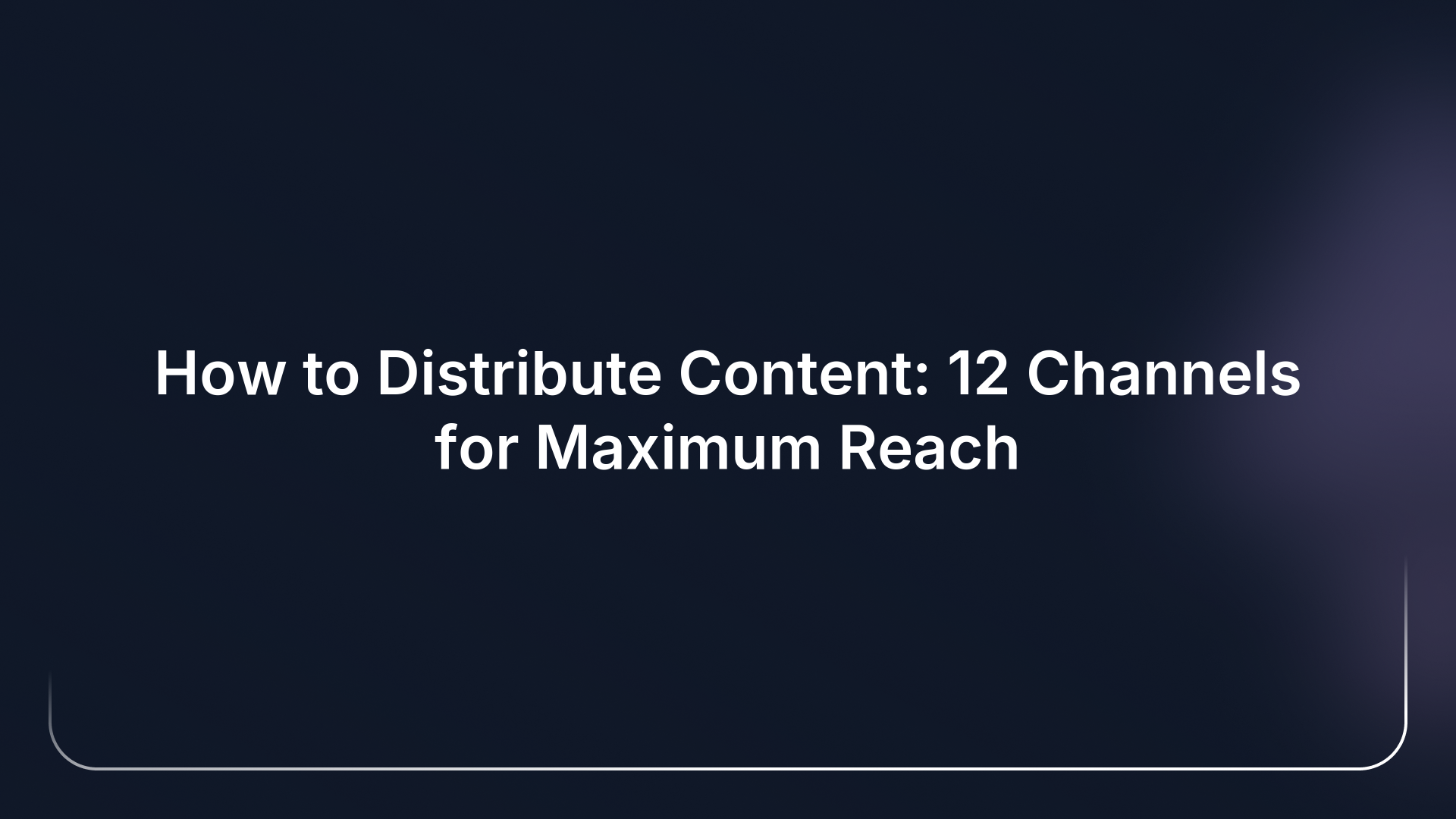 How to Distribute Content: 12 Channels for Maximum Reach