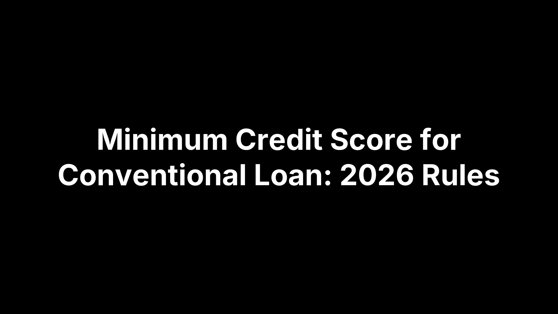 Minimum Credit Score for Conventional Loan: 2026 Rules