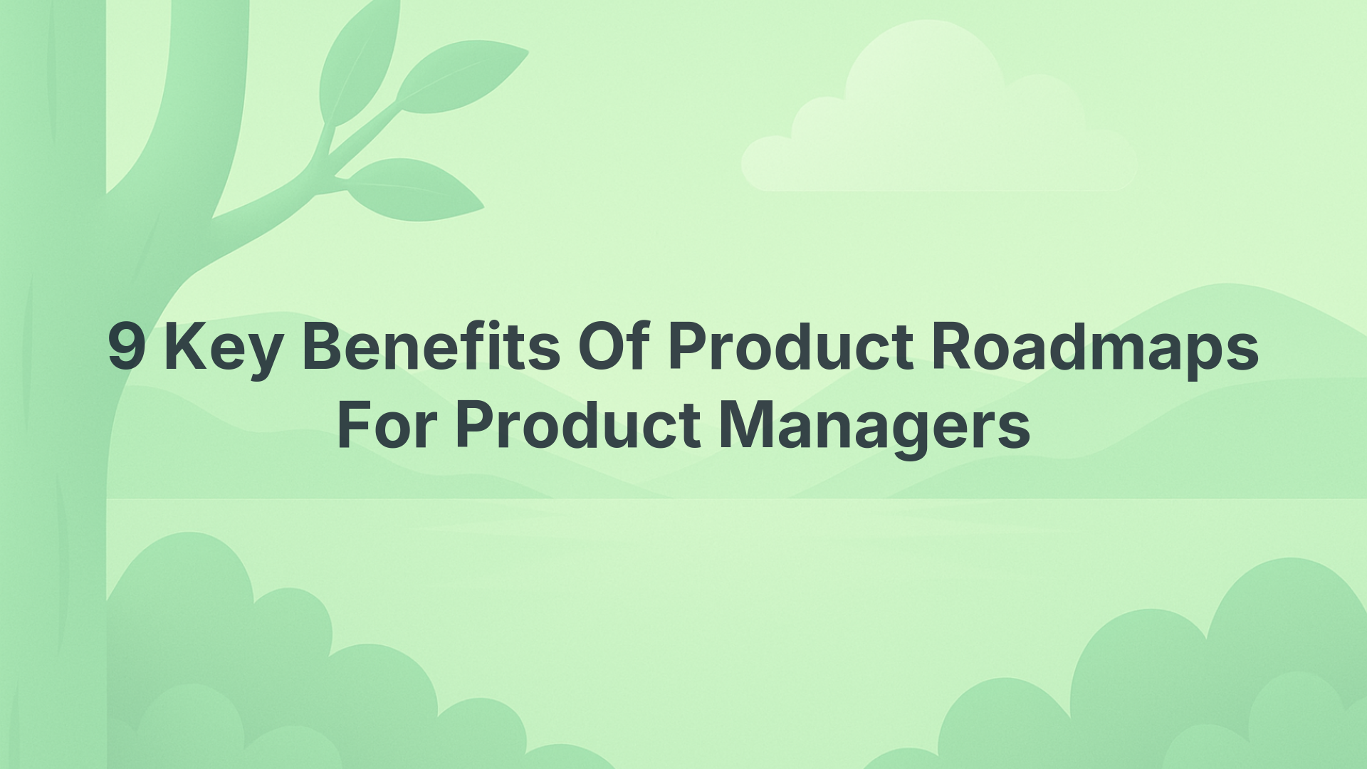 9 Key Benefits Of Product Roadmaps For Product Managers