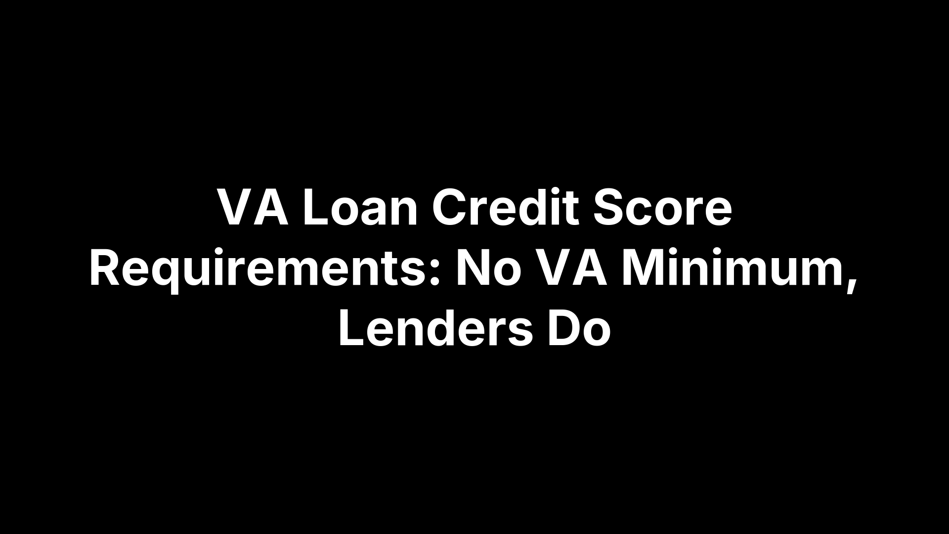 VA Loan Credit Score Requirements: No VA Minimum, Lenders Do