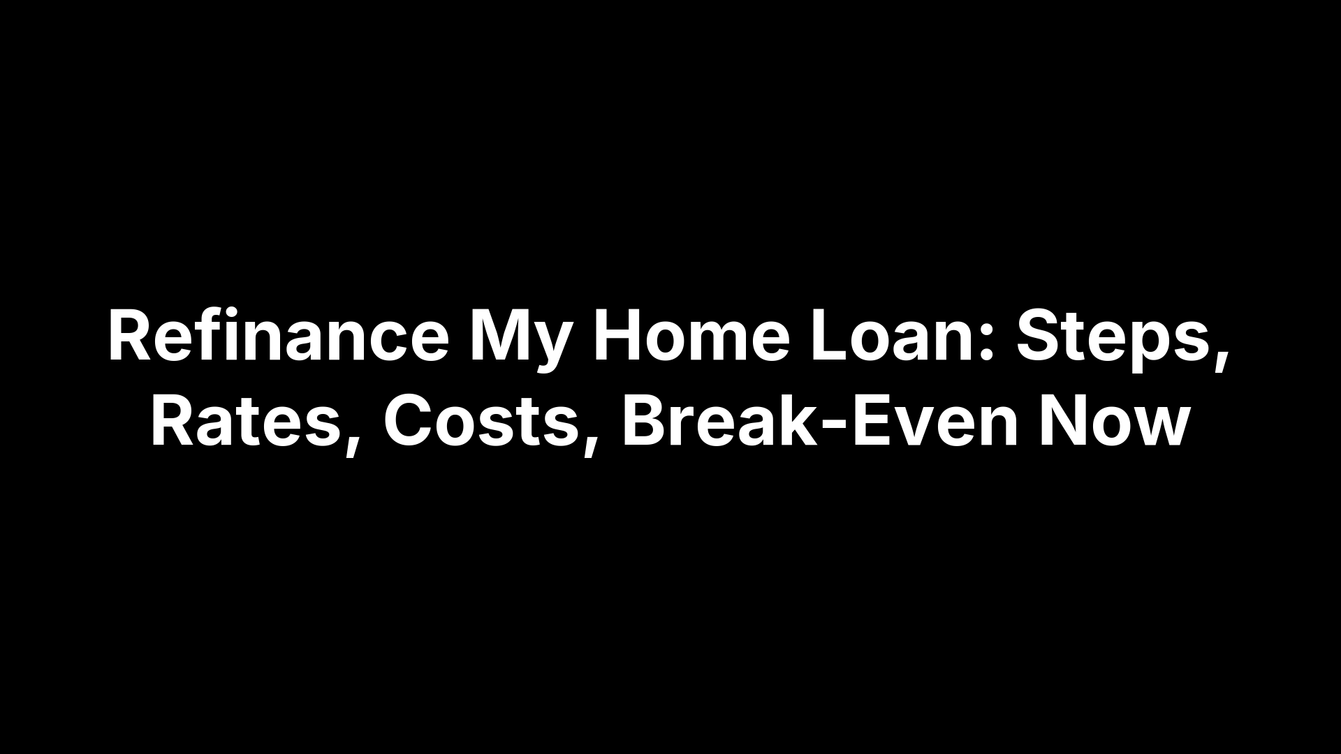 Refinance My Home Loan: Steps, Rates, Costs, Break-Even Now