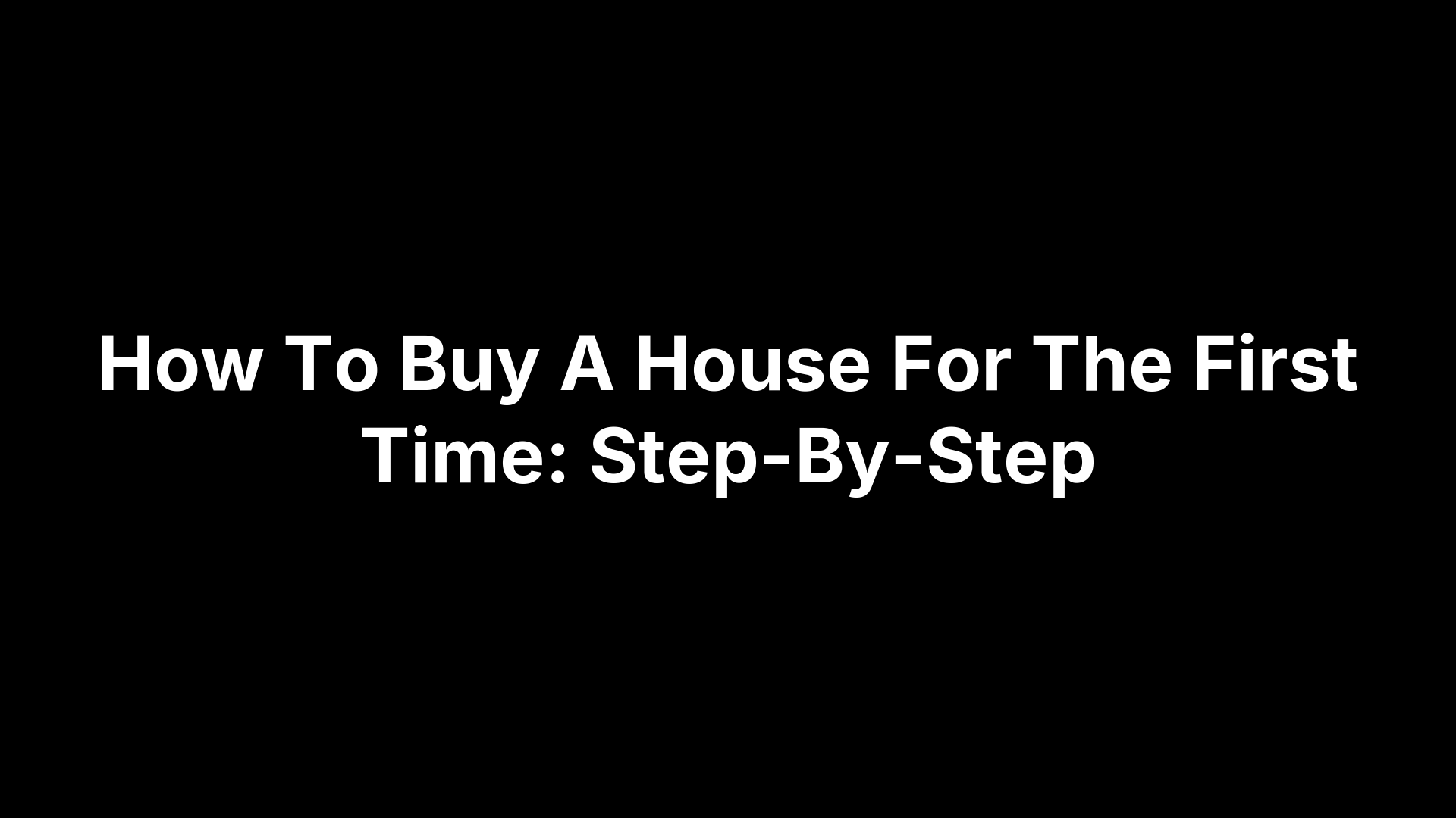 How To Buy A House For The First Time: Step-By-Step