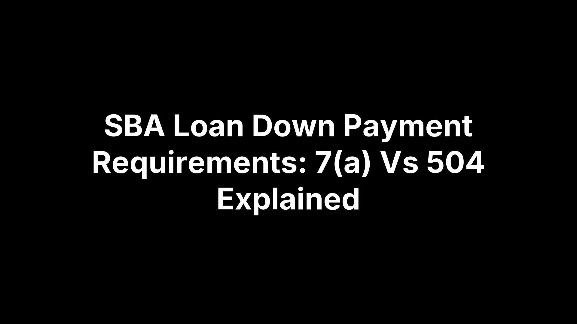 SBA Loan Down Payment Requirements: 7(a) Vs 504 Explained